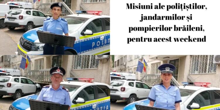 Misiuni ale polițiștilor, jandarmilor și pompierilor brăileni, pentru acest weekend